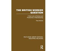 The British Worker Question: A New Look at Workers and Productivity in Manufacturing (Routledge Library Editions: Industrial Relations)