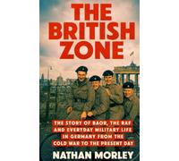 The British Zone: The Story of BAOR, the RAF and Everyday Military Life in Germany from the Cold War to the Present Day (Stories of 20th-Century Germany)