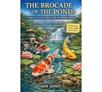 THE BROCADE OF THE POND: A COMPLETE GUIDE TO KOI CARE AND APPRECIATION: Understanding These Living Jewels: From Ancient Carp to Artistic Masterpieces