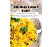 THE BROKE FOODIE’S FEAST: Gourmet Meals on a Ramen Budget - Delicious, Cheap, and Easy Recipes That Make Eating Well Affordable for Everyone