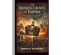 The Broken Crown of Empire: History of India From Colonial Rule to Independence and Beyond