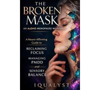 The Broken Mask: An AuDHD Menopause Workbook: A Neuro-Affirming Guide to Reclaiming Focus, Managing PMDD, and Sensory Balance