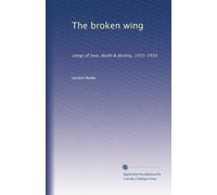 The broken wing: songs of love, death & destiny, 1915-1916
