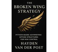 The Broken Wing Strategy: Python-Based Asymmetric Option Structures for Risk Control: Advanced Income and Hedging Tactics Using Volatility Skew, Probabilistic Modeling, and Python Backtesting