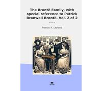 The Brontë Family, with special reference to Patrick Branwell Brontë. Vol. 2 of 2 (Classic Books)