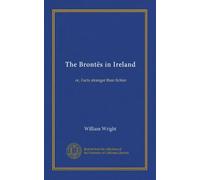The Brontës in Ireland (Vol-1): or, Facts stranger than fiction