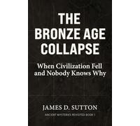 The Bronze Age Collapse: When Civilization Fell and Nobody Knows Why: 1 (Ancient Mysteries Revisited)