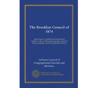 The Brooklyn Council of 1874 (Vol-1): letter-missive, statement and documents, together with an official phonographic report of the proceedings, and the result of the Council