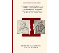 THE BROTHERS SUNDERED: The Luther-Karlstadt Correspondence History and Documentary Companion to The Wittenberg Breach (1518-1528) (Luthervox Reformation)