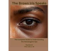 The Brown Iris Speaks: Decoding the Brown Eye: A Groundbreaking Textbook in Inclusive Iridology