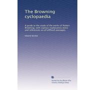 The Browning cyclopaedia: A guide to the study of the works of Robert Browning, with copious explanatory notes and references on all difficult passages,