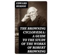 The Browning Cyclopædia: A Guide To The Study Of The Works Of Robert B