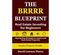 The BRRRR Blueprint: Real Estate Investing for Beginners: Step-by-Step Strategies to Acquire and Scale Rental Properties (The Passive Property Wealth Series)