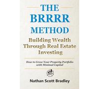 The BRRRR Method: A Beginner's Guide to Building Wealth Through Real Estate Investing: How to Grow Your Property Portfolio with Minimal Capital (The Real Estate Money Blueprint Series)