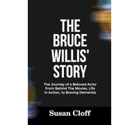 THE BRUCE WILLIS’ STORY: The Journey of a Beloved Actor From Behind The Movies, Life in Action, to Braving Dementia