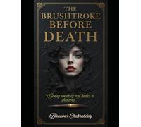 The Brushstroke Before Death : "Every work of art hides a shadow.": A Gripping Gothic Mystery Thriller by Bireswar Chakraborty (Crime Investigation Story)