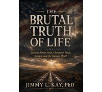 The Brutal Truths of Life: Lessons About Faith, Character, Pride, Service, and the Human Heart