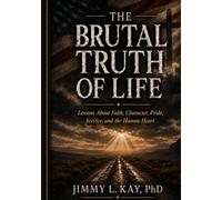 The Brutal Truths of Life: Lessons About Faith, Character, Pride, Service, and the Human Heart