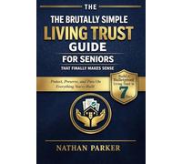 The Brutally Simple Living Trust Guide for Seniors That Finally Makes Sense: Build a Bulletproof Living Trust in 7 Days to Protect, Preserve, and Pass On Everything You’ve Built