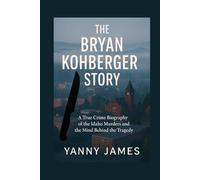 The Bryan Kohberger Story: A True Crime Biography of the Idaho Murders and the Mind Behind the Tragedy