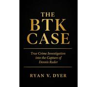 THE BTK CASE: A True Crime Investigation into the Capture of Dennis Rader