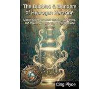 The Bubbles & Blunders of Hydrogen Peroxide: Master safe household cleaning, gardening, and topical skin care with simple peroxide solutions (Ordinary Items, Extraordinary Uses)