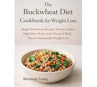 The Buckwheat Diet Cookbook for Weight Loss: Simple Buckwheat Recipes, Portion Control, High-Fiber Meals, and a Practical Meal Plan for Sustainable Weight Loss