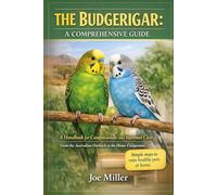 THE BUDGERIGAR: A COMPREHENSIVE GUIDE: A Handbook for Compassionate and Informed Care From the Australian Outback to the Home Companion