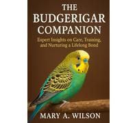 The Budgerigar Companion: Expert Insights on Care, Training, and Nurturing a Lifelong Bond