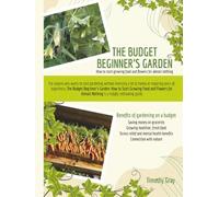 THE BUDGET BEGINNER’S GARDEN: How to Start Growing Food and Flowers for Almost Nothing