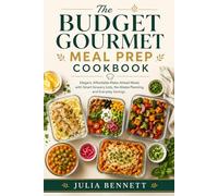 The Budget Gourmet Meal Prep Cookbook: Elegant, Affordable Make-Ahead Meals with Smart Grocery Lists, No-Waste Planning, and Everyday Savings