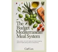 The Budget Mediterranean Meal System: High-Protein, Low-Carb Meals and Simple Shopping Plans for Healthy Eating Without Overspending