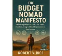 The Budget Nomad Manifesto: Mastering the Art of Low-Cost Travel, Freedom Living & Global Exploration on Any Income