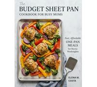 The Budget Sheet Pan Cookbook for Busy Moms: Fast, Affordable One-Pan Meals for Hectic Weeknights