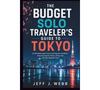 The Budget Solo Traveler’s Guide to Tokyo: An Affordable Japan Transit and Etiquette Handbook featuring Capsule Hotels, Cheap Eats, and Safe Nightlife Plans