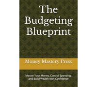 The Budgeting Blueprint: Master Your Money, Control Spending, and Build Wealth with Confidence