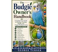 The Budgie Owner’s Handbook: Complete Care Guide to Feeding, Training, Health, and Happy Parakeet Living