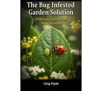 The Bug Infested Garden Solution: Eliminate Aphids And Pests Naturally