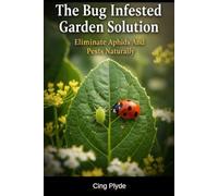 The Bug Infested Garden Solution: Eliminate Aphids And Pests Naturally