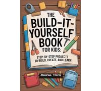 The Build-It-Yourself Book for Kids: Step-by-Step Projects to Build, Create, and Learn
