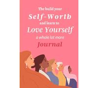 The Build Your Self-Worth and Learn to Love Yourself a Whole Lot More Journal: Heal From the Pain of Self-Rejection and Create a Happier Future.