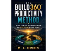 The BUILD360™ Productivity Method: Manage Your Time, Beat Procrastination, and Achieve More Without Burnout (BUILD360™ Personal Development Series)