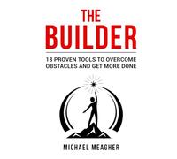 The Builder: 18 Proven Tools To Overcome Obstacles and Get More Done