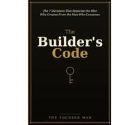 The Builder's Code: The Seven Decisions That Separate the Man Who Creates From the Man Who Consumes
