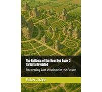 The Builders of the New Age Book 2 Tartaria Revisited: Recovering Lost Wisdom for the Future