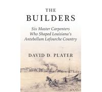 The Builders: Six Master Carpenters Who Shaped Louisiana's Antebellum Lafourche Country