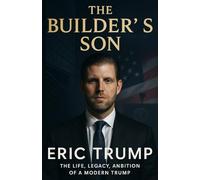 The Builder's Son: Eric Trump and the Evolution of a Global Dynasty: Inside the Life of the Executive, Activist, and Heir to the Trump Organization