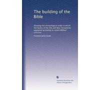 The building of the Bible: Showing the chronological order in which the books of the Old and New Testaments appeared according to recent Biblical criticism