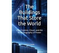 The Buildings That Store the World: Data Centres, Cloud, and the New Geography of Power (Infrastructure - The Hidden World)
