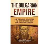The Bulgarian Empire: A Captivating Guide to the Rise and Fall of the Empires and Their Impact on Southeastern Europe